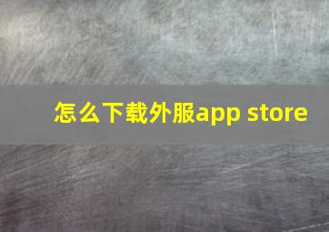 怎么下载外服app store